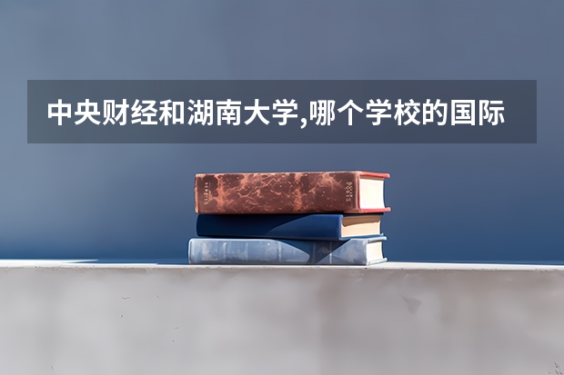 中央财经和湖南大学,哪个学校的国际贸易专业比较容易考?