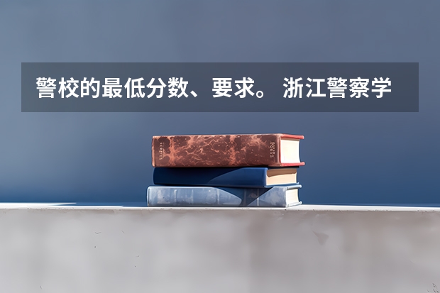 警校的最低分数、要求。 浙江警察学院概况？