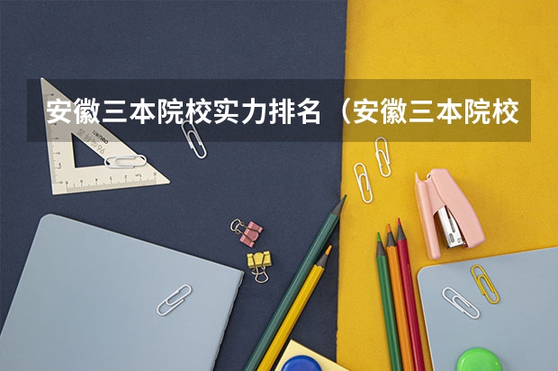 安徽三本院校实力排名（安徽三本院校排名）