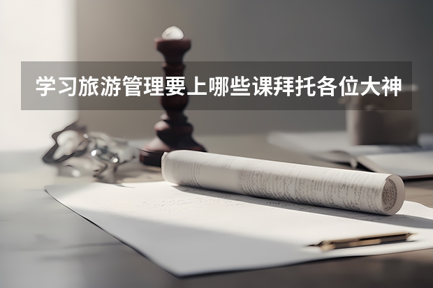 学习旅游管理要上哪些课拜托各位大神