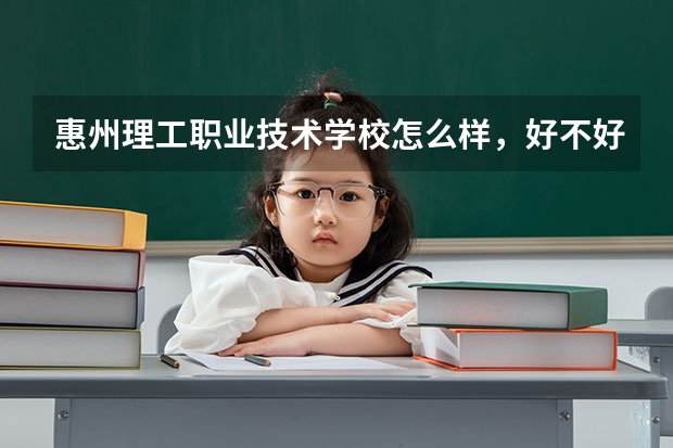 惠州理工职业技术学校怎么样，好不好？