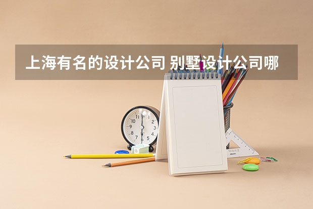 上海有名的设计公司 别墅设计公司哪家强？别墅设计必找的公司！