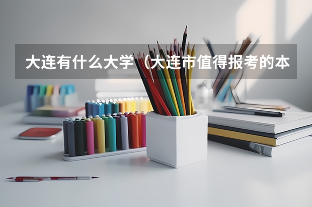 大连有什么大学(大连市值得报考的本科院校排行)
