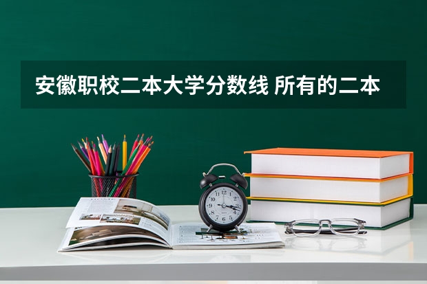 安徽职校二本大学分数线 所有的二本大学排名及分数线