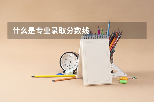 什么是专业录取分数线