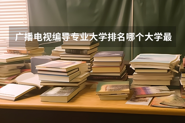 广播电视编导专业大学排名哪个大学最好