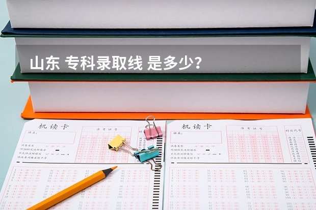 山东 专科录取线 是多少?