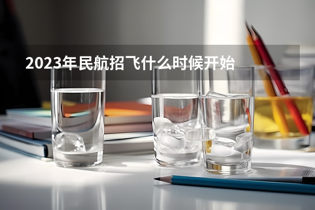 2023年民航招飞什么时候开始