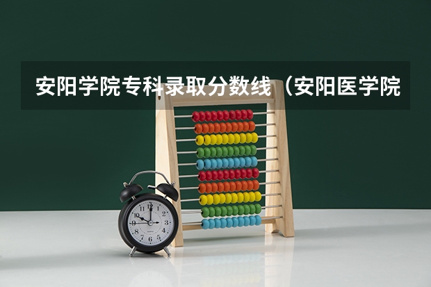 安阳学院专科录取分数线（安阳医学院高等专科分数线）