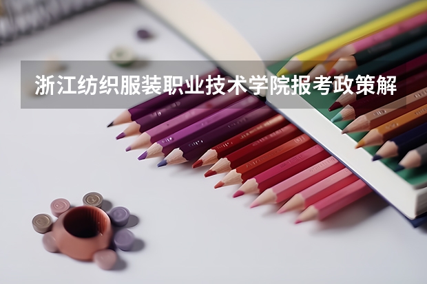 浙江纺织服装职业技术学院报考政策解读(浙江艺术职业学院报考政策解读)