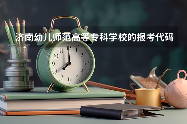 济南幼儿师范高等专科学校的报考代码及各专业代码（山东省各大学代码）