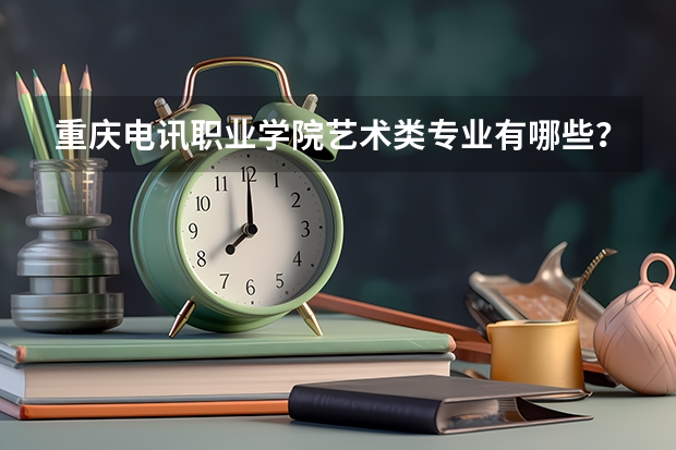 重庆电讯职业学院艺术类专业有哪些?
