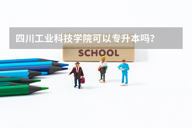 四川工业科技学院可以专升本吗？