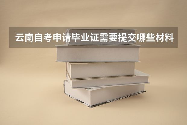 云南自考申请毕业证需要提交哪些材料?