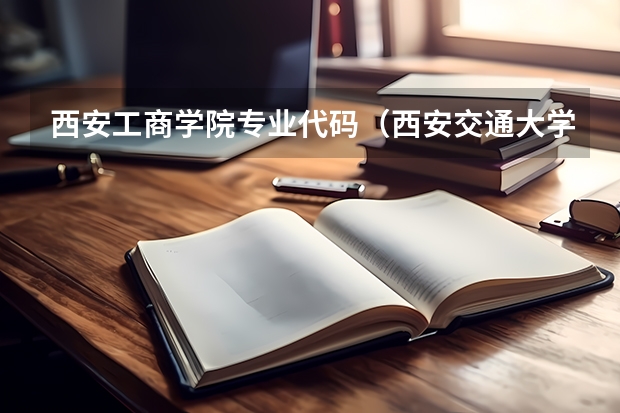 西安工商学院专业代码（西安交通大学城市学院专业代码）