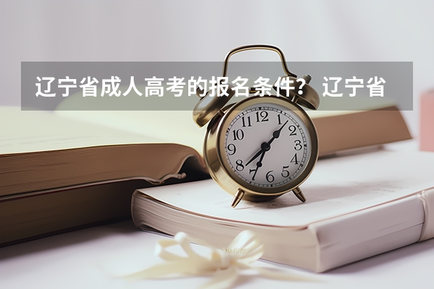 辽宁省成人高考的报名条件? 辽宁省高考报名时间及流程