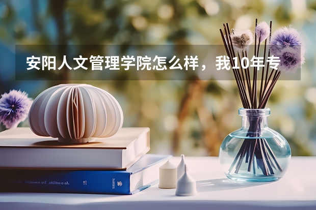 安阳人文管理学院怎么样,我10年专升本的?