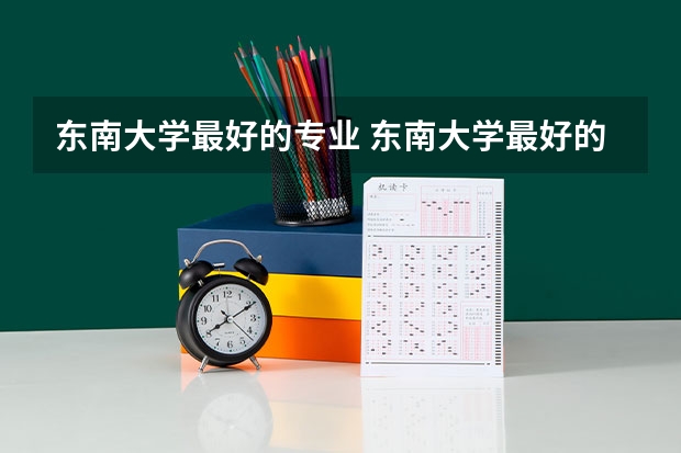 东南大学最好的专业 东南大学最好的几个专业？