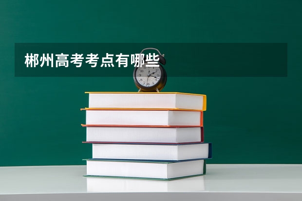 郴州高考考点有哪些