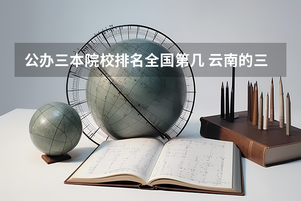 公办三本院校排名全国第几 云南的三本院校排名