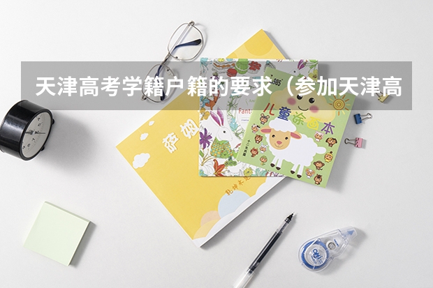 天津高考学籍户籍的要求（参加天津高考的条件）