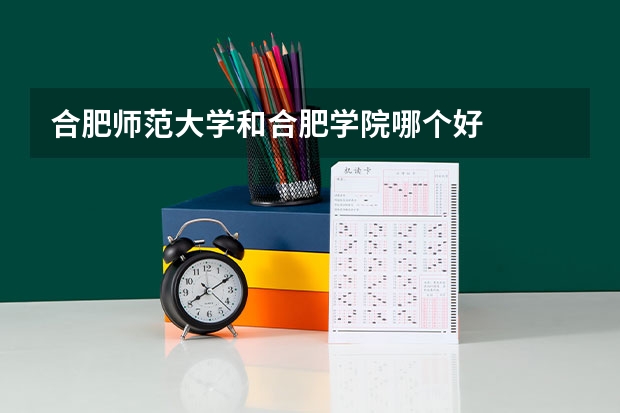 合肥师范大学和合肥学院哪个好