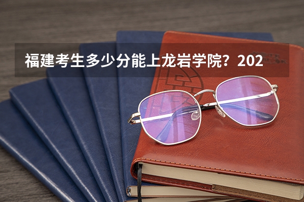 福建考生多少分能上龙岩学院？2023年高考各专业录取数据来啦！