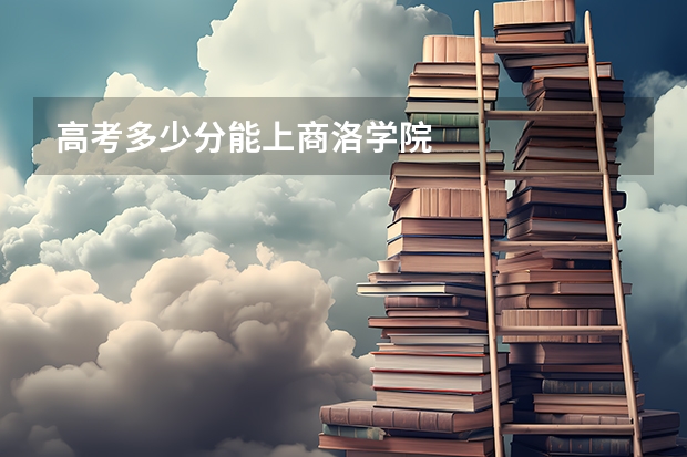 高考多少分能上商洛学院