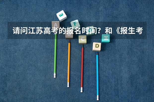 请问江苏高考的报名时间?和《报生考试报》《录取资料汇编》的订报时间,分别是什么时间?谢谢!