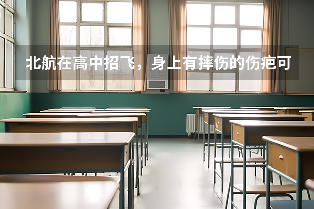 北航在高中招飞，身上有摔伤的伤疤可以吗？