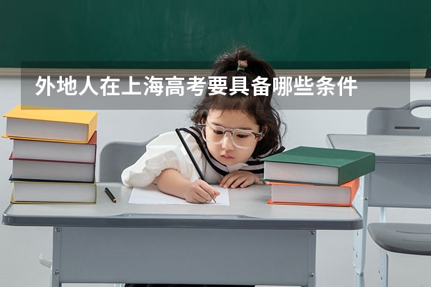外地人在上海高考要具备哪些条件
