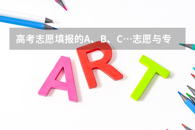 高考志愿填报的A、B、C…志愿与专业代码1、2、3…分别指什么？