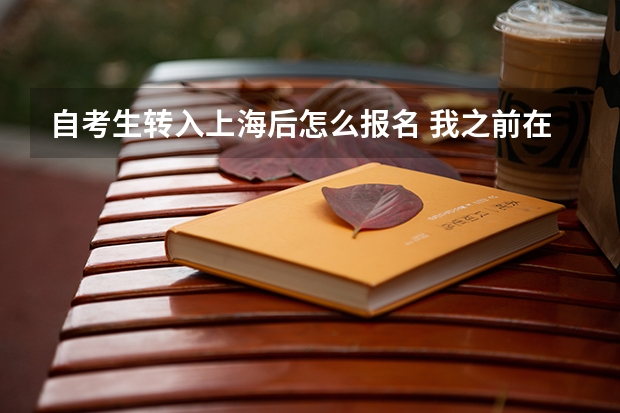 自考生转入上海后怎么报名 我之前在安徽考了 成绩已转入上海 现在想继续考 报上海复旦大学 请问我怎
