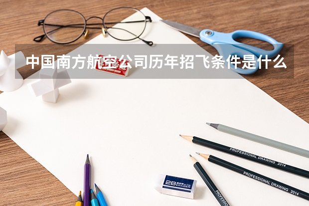 中国南方航空公司历年招飞条件是什么？都有哪些？