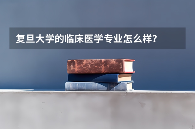 复旦大学的临床医学专业怎么样？