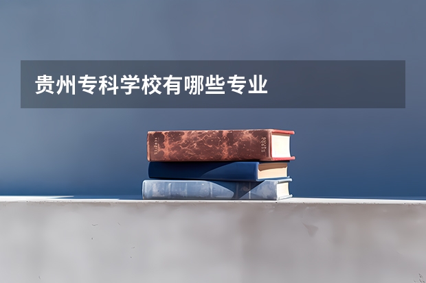 贵州专科学校有哪些专业