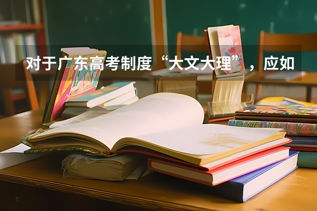 对于广东高考制度“大文大理”,应如何学好理科?