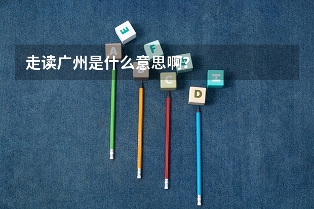 走读广州是什么意思啊？