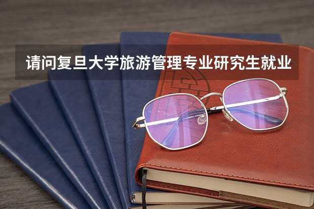 请问复旦大学旅游管理专业研究生就业怎么样呢？毕业后颁发的是管理学院的硕士还是历史系硕士？？
