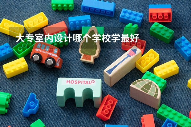 大专室内设计哪个学校学最好
