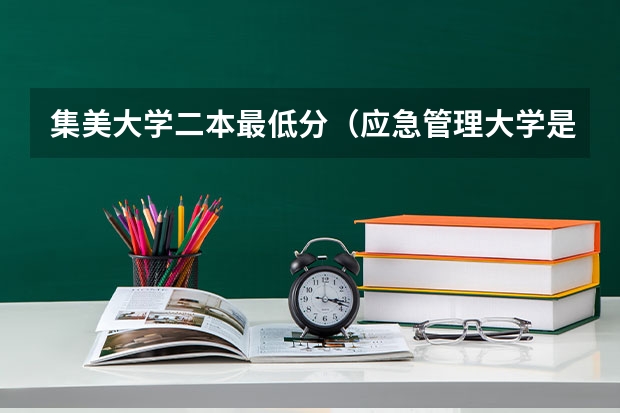 集美大学二本最低分（应急管理大学是一本还是二本）