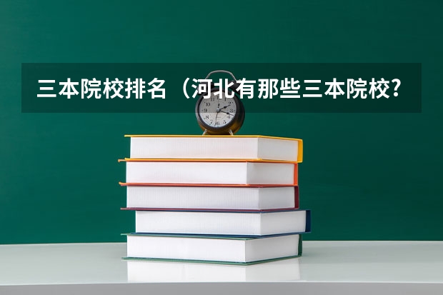 三本院校排名（河北有那些三本院校?）