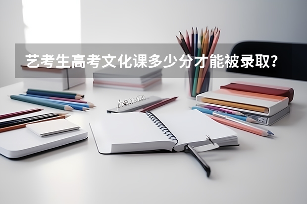艺考生高考文化课多少分才能被录取？