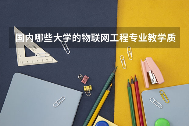 国内哪些大学的物联网工程专业教学质量好？