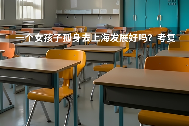 一个女孩子孤身去上海发展好吗？考复旦大学然后留在上海？工资方面呢？在上海多少钱能养活自己？