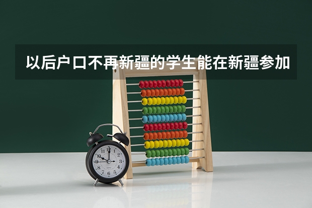 以后户口不再新疆的学生能在新疆参加高考吗