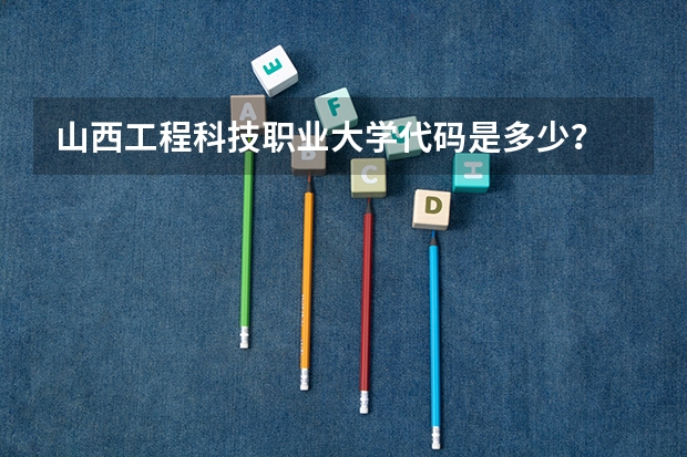 山西工程科技职业大学代码是多少？