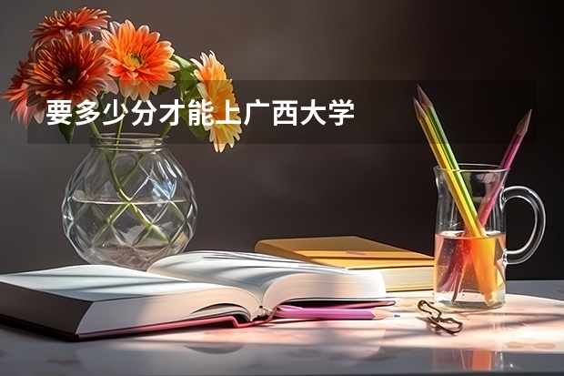 要多少分才能上广西大学