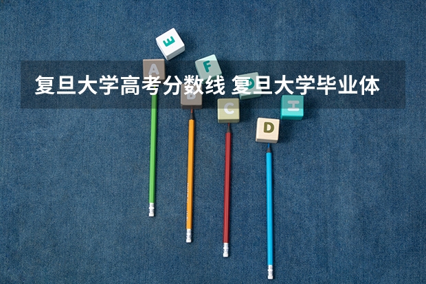 复旦大学高考分数线 复旦大学毕业体测要求