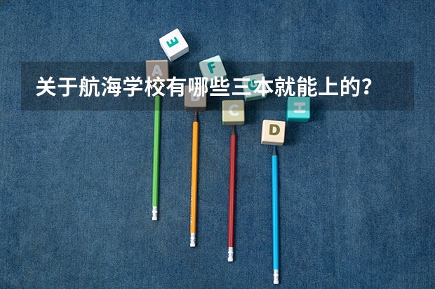关于航海学校有哪些三本就能上的？